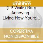 (LP Vinile) Born Annoying - Living How Youre Not lp vinile di Born Annoying