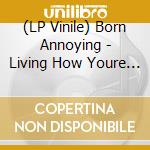 (LP Vinile) Born Annoying - Living How Youre Not vinile