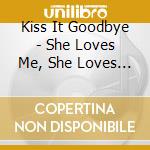 Kiss It Goodbye - She Loves Me, She Loves Me Not cd musicale di Kiss It Goodbye