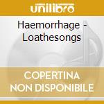 Haemorrhage - Loathesongs cd musicale di Haemorrhage