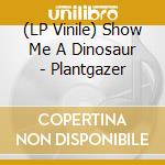 (LP Vinile) Show Me A Dinosaur - Plantgazer vinile