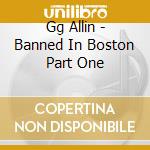 Gg Allin - Banned In Boston Part One cd musicale di Allin Gg