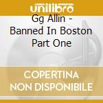 Gg Allin - Banned In Boston Part One cd