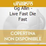 Gg Allin - Live Fast Die Fast cd