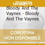 Bloody And The Vaynes - Bloody And The Vaynes cd musicale di Bloody And The Vaynes