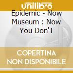 Epidemic - Now Museum : Now You Don'T cd