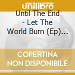 Until The End - Let The World Burn (Ep) (1+ Tr (Ds