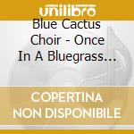 Blue Cactus Choir - Once In A Bluegrass Moon cd musicale di Blue Cactus Choir