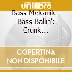 Bass Mekanik - Bass Ballin': Crunk Collection cd musicale di Bass Mekanik