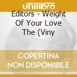 Editors - Weight Of Your Love The (Viny cd musicale di Editors