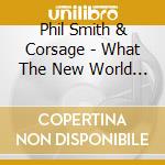 Phil Smith & Corsage - What The New World Teaches The Old cd