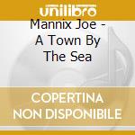 Mannix Joe - A Town By The Sea cd
