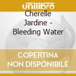 Cherelle Jardine - Bleeding Water cd musicale di Cherelle Jardine