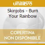 Skinjobs - Burn Your Rainbow cd musicale di Skinjobs