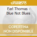 Earl Thomas - Blue Not Blues cd