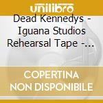 Dead Kennedys - Iguana Studios Rehearsal Tape - San Francisco 1978 cd musicale