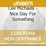 Lee Michaels - Nice Day For Something cd musicale di Lee Michaels
