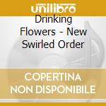 Drinking Flowers - New Swirled Order cd musicale di Drinking Flowers