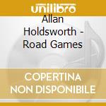 Allan Holdsworth - Road Games cd musicale di Allan Holdsworth