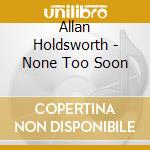 Allan Holdsworth - None Too Soon cd