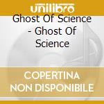 Ghost Of Science - Ghost Of Science cd