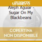 Aleph Aguiar - Sugar On My Blackbeans cd