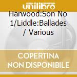 Harwood:Son No 1/Liddle:Ballades / Various cd