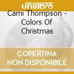 Cami Thompson - Colors Of Christmas cd musicale di Cami Thompson