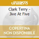 Clark Terry - Jive At Five cd musicale di Clark Terry