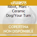 Ribot, Marc - Ceramic Dog/Your Turn cd