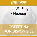 Lea W. Frey - Plateaus cd musicale di Lea W. Frey