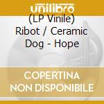 (LP Vinile) Ribot / Ceramic Dog - Hope vinile