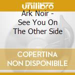 Ark Noir - See You On The Other Side cd musicale