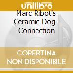 Marc Ribot's Ceramic Dog - Connection cd musicale