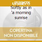 Softly as in 'a morning sunrise cd