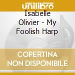 Isabelle Olivier - My Foolish Harp cd