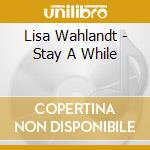 Lisa Wahlandt - Stay A While cd musicale di Lisa Wahlandt