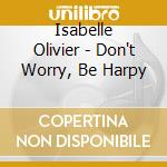 Isabelle Olivier - Don't Worry, Be Harpy cd musicale di Isabelle Olivier