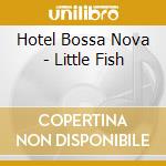 Hotel Bossa Nova - Little Fish cd musicale di Hotel Bossa Nova