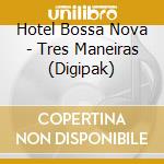 Hotel Bossa Nova - Tres Maneiras (Digipak) cd