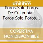 Poros Solo Poros De Columbia - Poros Solo Poros De Columbia cd