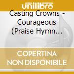 Casting Crowns - Courageous (Praise Hymn Soundtracks) cd musicale di Casting Crowns