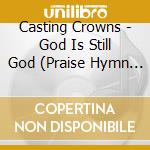 Casting Crowns - God Is Still God (Praise Hymn Soundtracks) cd