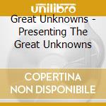 Great Unknowns - Presenting The Great Unknowns cd musicale di Great Unknowns