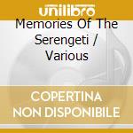 Memories Of The Serengeti / Various cd musicale