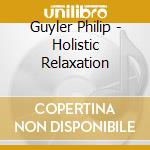 Guyler Philip - Holistic Relaxation cd musicale di Guyler Philip
