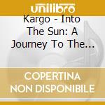Kargo - Into The Sun: A Journey To The Electric East cd musicale di Kargo