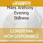 Miles Anthony - Evening Stillness cd musicale di Anthony Miles