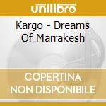 Kargo - Dreams Of Marrakesh cd musicale di Kargo