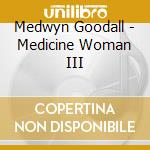 Medwyn Goodall - Medicine Woman III cd musicale di Medwyn Goodall